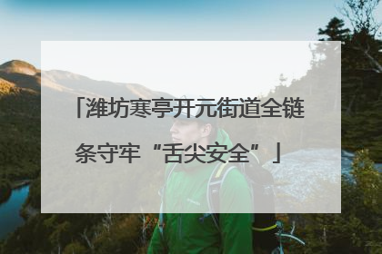 潍坊寒亭开元街道全链条守牢“舌尖安全”
