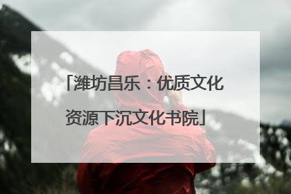 潍坊昌乐：优质文化资源下沉文化书院