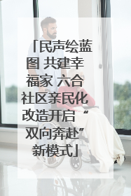 民声绘蓝图 共建幸福家 六合社区亲民化改造开启“双向奔赴”新模式