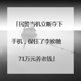 民警当机立断夺下手机，保住了李娭毑71万元养老钱