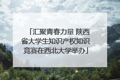 汇聚青春力量 陕西省大学生知识产权知识竞赛在西北大学举办