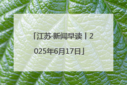江苏·新闻早读丨2025年6月17日
