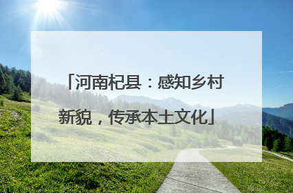 河南杞县：感知乡村新貌，传承本土文化