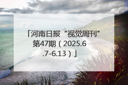 河南日报“视觉周刊”第47期（2025.6.7-6.13）