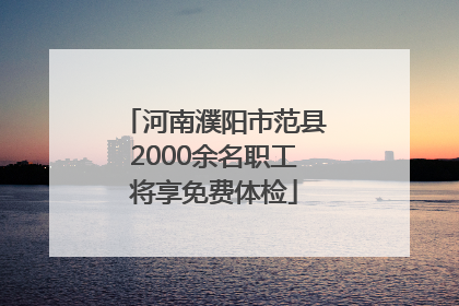 河南濮阳市范县2000余名职工将享免费体检
