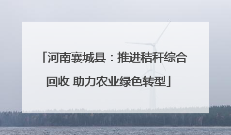河南襄城县：推进秸秆综合回收 助力农业绿色转型