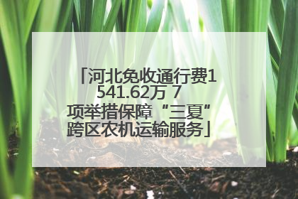 河北免收通行费1541.62万 7项举措保障“三夏”跨区农机运输服务