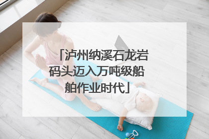 泸州纳溪石龙岩码头迈入万吨级船舶作业时代