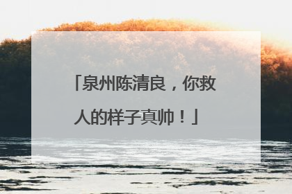 泉州陈清良，你救人的样子真帅！