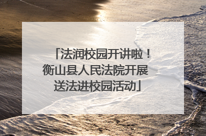 法润校园开讲啦！衡山县人民法院开展 送法进校园活动
