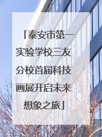 泰安市第一实验学校三友分校首届科技画展开启未来想象之旅