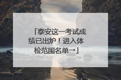 泰安这一考试成绩已出炉！进入体检范围名单→