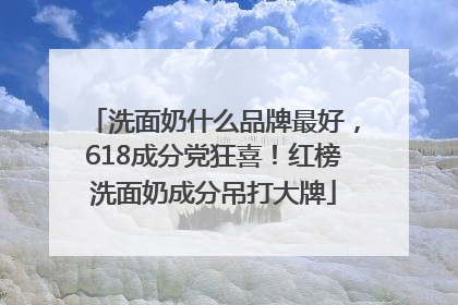 洗面奶什么品牌最好，618成分党狂喜！红榜洗面奶成分吊打大牌