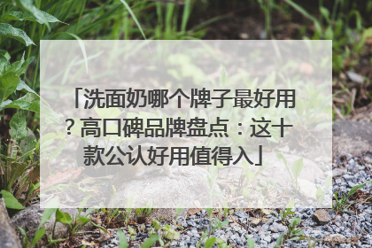 洗面奶哪个牌子最好用？高口碑品牌盘点：这十款公认好用值得入