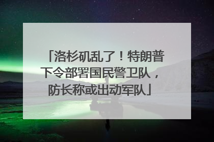 洛杉矶乱了！特朗普下令部署国民警卫队，防长称或出动军队