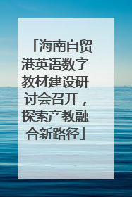 海南自贸港英语数字教材建设研讨会召开，探索产教融合新路径