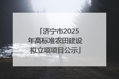 济宁市2025年高标准农田建设拟立项项目公示