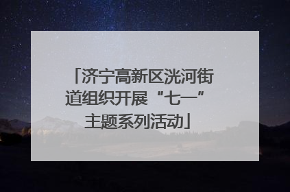 济宁高新区洸河街道组织开展“七一” 主题系列活动