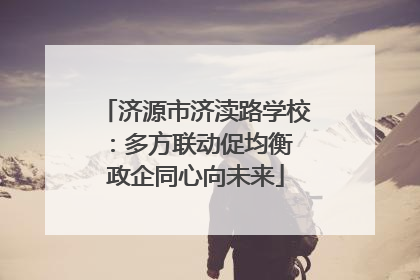 济源市济渎路学校：多方联动促均衡 政企同心向未来