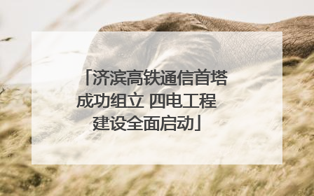 济滨高铁通信首塔成功组立 四电工程建设全面启动