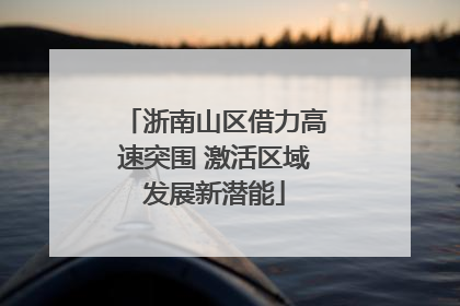 浙南山区借力高速突围 激活区域发展新潜能