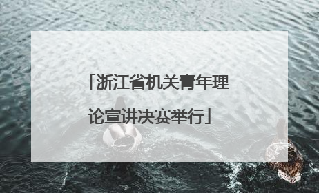 浙江省机关青年理论宣讲决赛举行