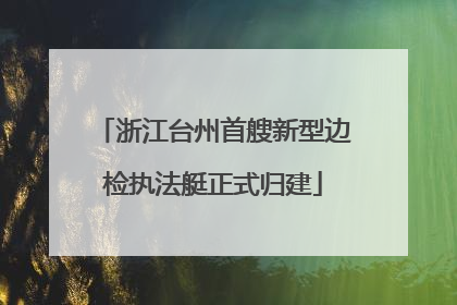 浙江台州首艘新型边检执法艇正式归建