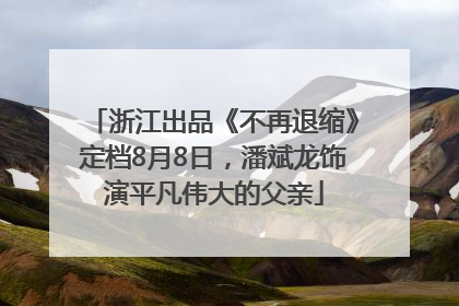 浙江出品《不再退缩》定档8月8日，潘斌龙饰演平凡伟大的父亲