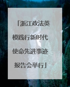 浙江政法英模践行新时代使命先进事迹报告会举行