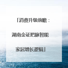 消费升级前瞻：湖南金证把脉智能家居增长逻辑