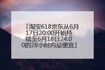 淘宝618京东从6月17日20:00开始持续至6月18日24:00的28小时内最便宜