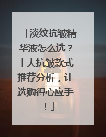 淡纹抗皱精华液怎么选？十大抗皱款式推荐分析，让选购得心应手！