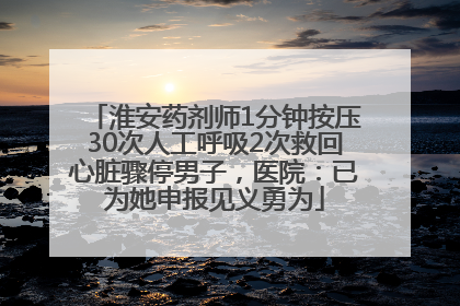 淮安药剂师1分钟按压30次人工呼吸2次救回心脏骤停男子，医院：已为她申报见义勇为
