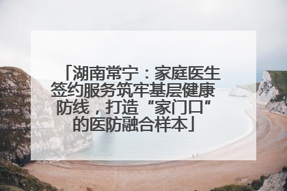 湖南常宁：家庭医生签约服务筑牢基层健康防线，打造“家门口”的医防融合样本