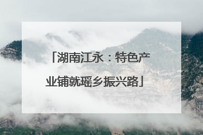 湖南江永：特色产业铺就瑶乡振兴路
