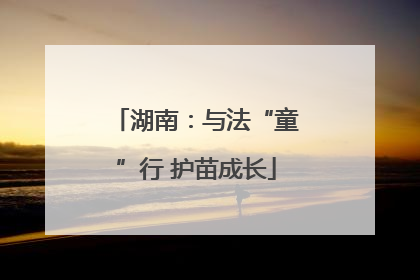 湖南：与法“童”行 护苗成长