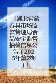 湖北省蕲春县市场监督管理局食品安全监督抽检信息公告（2025年第2期）