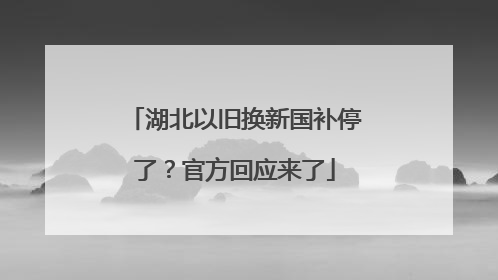 湖北以旧换新国补停了？官方回应来了