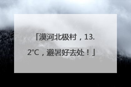 漠河北极村，13.2℃，避暑好去处！