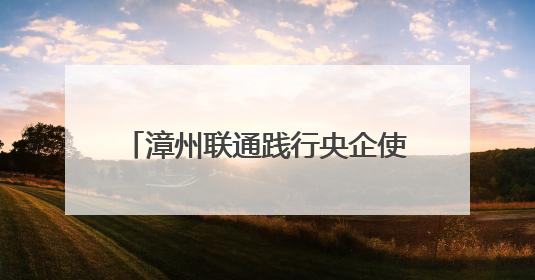 漳州联通践行央企使命 以通信赋能构建民生服务创新生态