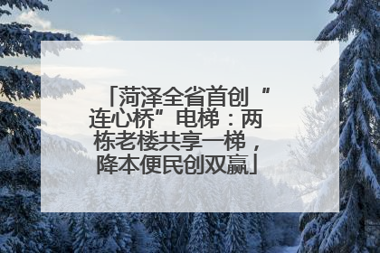 菏泽全省首创“连心桥”电梯：两栋老楼共享一梯，降本便民创双赢