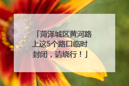 菏泽城区黄河路上这5个路口临时封闭，请绕行！