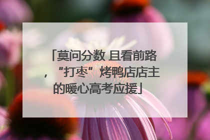 莫问分数 且看前路，“打枣”烤鸭店店主的暖心高考应援