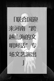 联合国迎来河南“跨越山海的文明对话”专场文艺演出