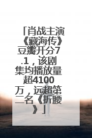 肖战主演《藏海传》豆瓣开分7.1，该剧集均播放量超4100万，远超第二名《折腰》