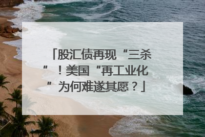 股汇债再现“三杀”！美国“再工业化”为何难遂其愿？