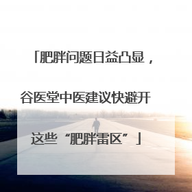 肥胖问题日益凸显，谷医堂中医建议快避开这些“肥胖雷区”