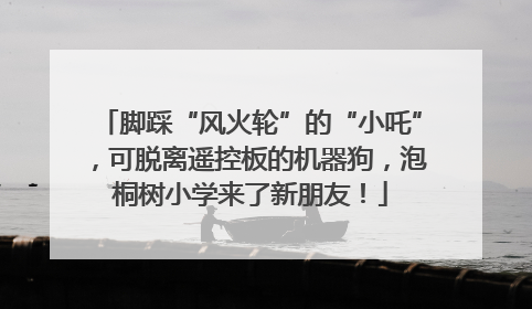 脚踩“风火轮”的“小吒”，可脱离遥控板的机器狗，泡桐树小学来了新朋友！