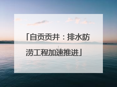 自贡贡井：排水防涝工程加速推进
