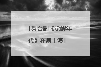 舞台剧《觉醒年代》在泉上演